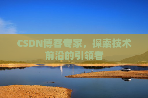 CSDN博客专家,探索技术前沿的引领者